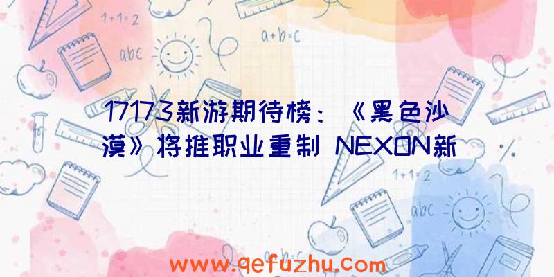 17173新游期待榜：《黑色沙漠》将推职业重制